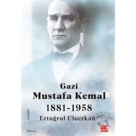 Gazi Mustafa Kemal 1881-1958 / Ertuğrul Uluerkan