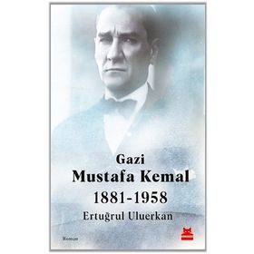 Gazi Mustafa Kemal 1881-1958 / Ertuğrul Uluerkan