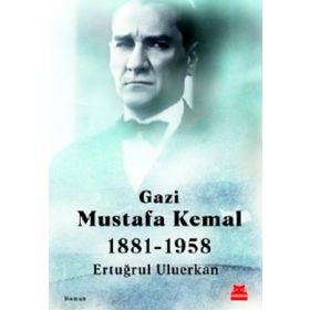 Gazi Mustafa Kemal 1881-1958 / Ertuğrul Uluerkan