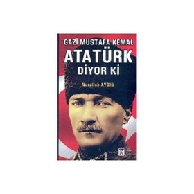 GAZI MUSTAFA KEMAL ATATÜRK DIYOR KI - NURULLAH AYDIN