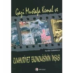 GAZI MUSTAFA KEMAL VE CUMHURIYET EKONOMISININ İNŞASI - SERDAR ŞAHİNKAYA