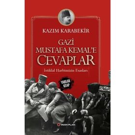 Gazi Mustafa Kemal’e Cevaplar: İstiklal Harbimizin Esasları - Kazım Karabekir