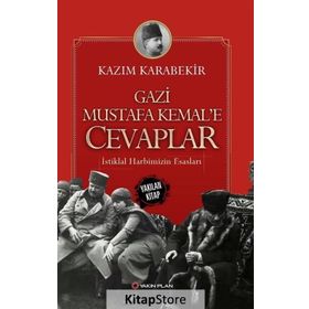 Gazi Mustafa Kemal’e Cevaplar: İstiklal Harbimizin Esasları - Kazım Karabekir