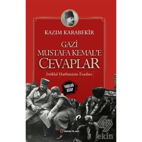 Gazi Mustafa Kemal’e Cevaplar: İstiklal Harbimizin Esasları - Kazım Karabekir