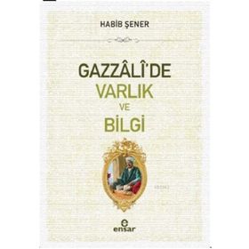 Gazzali'de Varlık ve Bilgi - Habib Şener