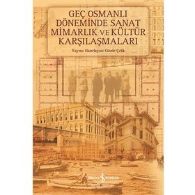 Geç Osmanlı Döneminde Sanat Mimarlık ve Kültür Karşılaşmaları - Gözde Çelik (HAZ.)
