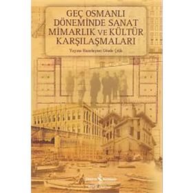 Geç Osmanlı Döneminde Sanat Mimarlık ve Kültür Karşılaşmaları - Gözde Çelik (HAZ.)