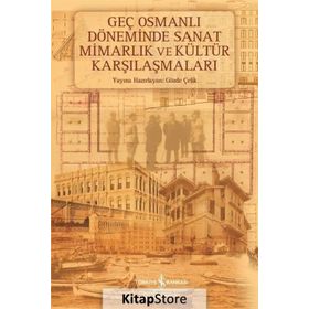 Geç Osmanlı Döneminde Sanat Mimarlık ve Kültür Karşılaşmaları - Gözde Çelik (HAZ.)