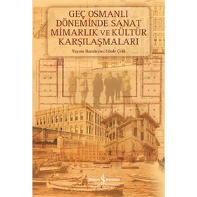 Geç Osmanlı Döneminde Sanat Mimarlık ve Kültür Karşılaşmaları - Gözde Çelik (HAZ.)