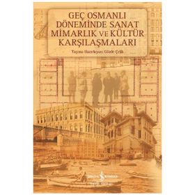 Geç Osmanlı Döneminde Sanat Mimarlık ve Kültür Karşılaşmaları - Gözde Çelik (HAZ.)