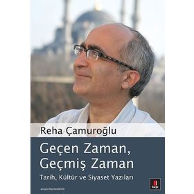 GEÇEN ZAMAN, GEÇMİŞ ZAMAN TARIH, KÜLTÜR VE SIYASET YAZILARI - REHA ÇAMUROĞLU