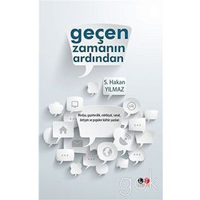 Geçen Zamanın Ardından : Medya, Gazetecilik, Edebiyat, Sanat, İletişim ve Popüler Kültür Yazıları - S. Hakan Yılmaz