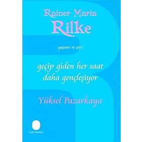GEÇİP GIDEN HER SAAT DAHA GENÇLEŞİYOR RAINER MARIA RILKE'NIN YAŞAMI VE ŞİİRİ - YÜKSEL PAZARKAYA