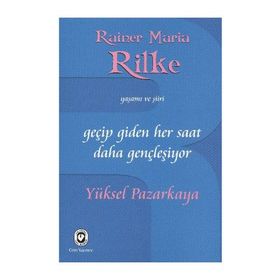 GEÇİP GIDEN HER SAAT DAHA GENÇLEŞİYOR RAINER MARIA RILKE'NIN YAŞAMI VE ŞİİRİ - YÜKSEL PAZARKAYA