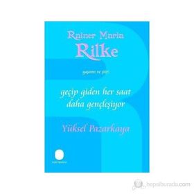 GEÇİP GIDEN HER SAAT DAHA GENÇLEŞİYOR RAINER MARIA RILKE'NIN YAŞAMI VE ŞİİRİ - YÜKSEL PAZARKAYA