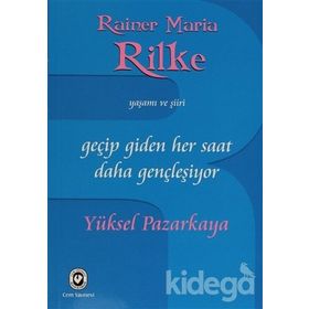 GEÇİP GIDEN HER SAAT DAHA GENÇLEŞİYOR RAINER MARIA RILKE'NIN YAŞAMI VE ŞİİRİ - YÜKSEL PAZARKAYA