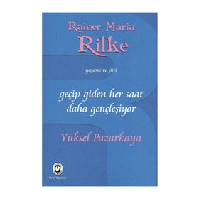 GEÇİP GIDEN HER SAAT DAHA GENÇLEŞİYOR RAINER MARIA RILKE'NIN YAŞAMI VE ŞİİRİ - YÜKSEL PAZARKAYA
