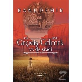 Geçmiş Gelecek ya da Şimdi - Banu Demir