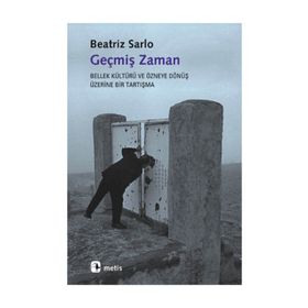 GEÇMİŞ ZAMAN BELLEK KÜLTÜRÜ VE ÖZNEYE DÖNÜŞ ÜZERİNE BIR TARTIŞMA - BEATRIZ SARLO