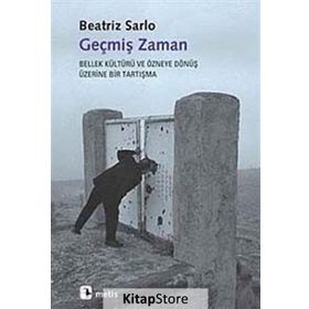 GEÇMİŞ ZAMAN BELLEK KÜLTÜRÜ VE ÖZNEYE DÖNÜŞ ÜZERİNE BIR TARTIŞMA - BEATRIZ SARLO