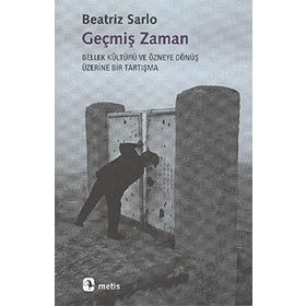 GEÇMİŞ ZAMAN BELLEK KÜLTÜRÜ VE ÖZNEYE DÖNÜŞ ÜZERİNE BIR TARTIŞMA - BEATRIZ SARLO