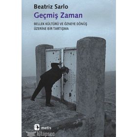 GEÇMİŞ ZAMAN BELLEK KÜLTÜRÜ VE ÖZNEYE DÖNÜŞ ÜZERİNE BIR TARTIŞMA - BEATRIZ SARLO