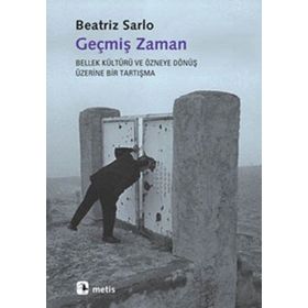 GEÇMİŞ ZAMAN BELLEK KÜLTÜRÜ VE ÖZNEYE DÖNÜŞ ÜZERİNE BIR TARTIŞMA - BEATRIZ SARLO