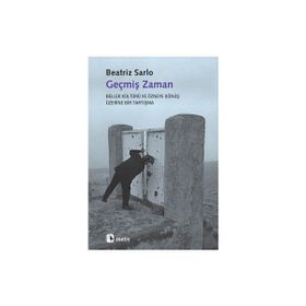 GEÇMİŞ ZAMAN BELLEK KÜLTÜRÜ VE ÖZNEYE DÖNÜŞ ÜZERİNE BIR TARTIŞMA - BEATRIZ SARLO