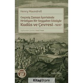 Geçmiş Zaman İçerisinde Hristiyan Bir Seyyahın Gözüyle Kudüs Ve Çevresi 1697 - Henry Maundrell