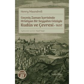 Geçmiş Zaman İçerisinde Hristiyan Bir Seyyahın Gözüyle Kudüs Ve Çevresi 1697 - Henry Maundrell