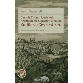 Geçmiş Zaman İçerisinde Hristiyan Bir Seyyahın Gözüyle Kudüs Ve Çevresi 1697 - Henry Maundrell