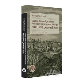 Geçmiş Zaman İçerisinde Hristiyan Bir Seyyahın Gözüyle Kudüs Ve Çevresi 1697 - Henry Maundrell