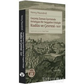 Geçmiş Zaman İçerisinde Hristiyan Bir Seyyahın Gözüyle Kudüs Ve Çevresi 1697 - Henry Maundrell