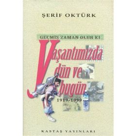 GEÇMİŞ ZAMAN OLUR KI YAŞANTIMIZDA DÜN VE BUGÜN (1919- 1999) - ŞERİF OKTÜRK