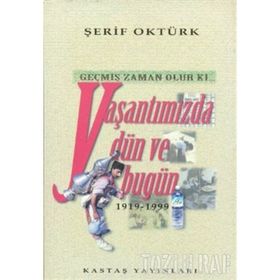 GEÇMİŞ ZAMAN OLUR KI YAŞANTIMIZDA DÜN VE BUGÜN (1919- 1999) - ŞERİF OKTÜRK