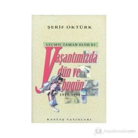 GEÇMİŞ ZAMAN OLUR KI YAŞANTIMIZDA DÜN VE BUGÜN (1919- 1999) - ŞERİF OKTÜRK