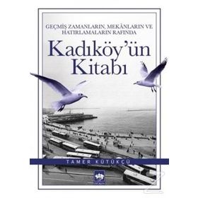 Geçmiş Zamanların, Mekanların ve Hatırlamaların Rafında Kadıköy’ün Kitabı - Tamer Kütükçü