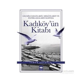 Geçmiş Zamanların, Mekanların ve Hatırlamaların Rafında Kadıköy’ün Kitabı - Tamer Kütükçü