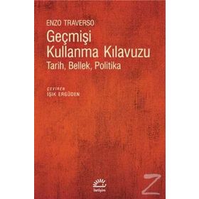 GEÇMİŞİ KULLANMA KLAVUZU TARIH, BELLEK, POLITIKA - ENZO TRAVERSO