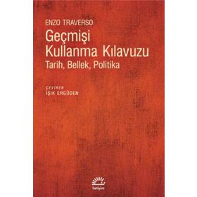 GEÇMİŞİ KULLANMA KLAVUZU TARIH, BELLEK, POLITIKA - ENZO TRAVERSO