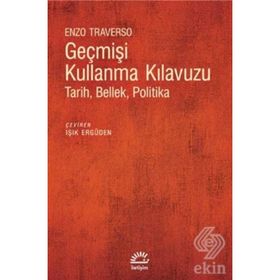 GEÇMİŞİ KULLANMA KLAVUZU TARIH, BELLEK, POLITIKA - ENZO TRAVERSO