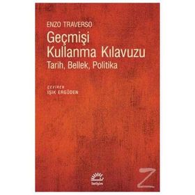 GEÇMİŞİ KULLANMA KLAVUZU TARIH, BELLEK, POLITIKA - ENZO TRAVERSO