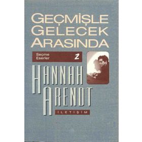 GEÇMİŞLE GELECEK ARASINDA SEÇME ESERLER 2 - SIYASI DÜŞÜNCE KONULU ALTI DENEME - HANNAH ARENDT