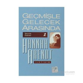 GEÇMİŞLE GELECEK ARASINDA SEÇME ESERLER 2 - SIYASI DÜŞÜNCE KONULU ALTI DENEME - HANNAH ARENDT