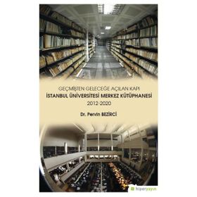 Geçmişten Geleceğe Açılan Kapı İstanbul Üniversitesi Merkez Kütüphanesi 2012 2020 Pervin Bezirci Pervin Bezirci