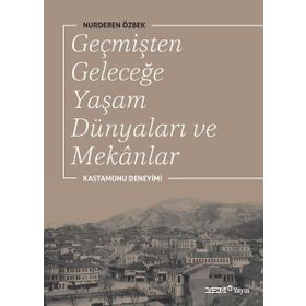 Geçmişten Geleceğe Yaşam Dünyaları ve Mekanlar - Nurderen Özbek