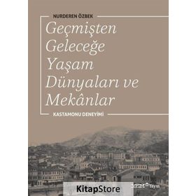 Geçmişten Geleceğe Yaşam Dünyaları ve Mekanlar - Nurderen Özbek