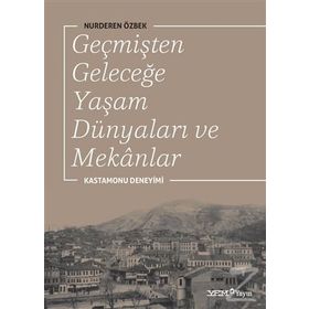 Geçmişten Geleceğe Yaşam Dünyaları ve Mekanlar - Nurderen Özbek