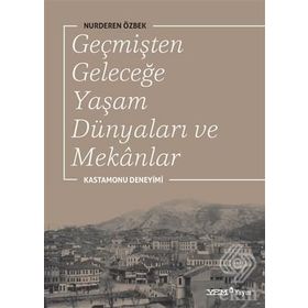 Geçmişten Geleceğe Yaşam Dünyaları ve Mekanlar - Nurderen Özbek