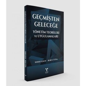 Geçmişten Geleceğe Yönetim Teorileri ve Uygulamaları - Seher Uçkun